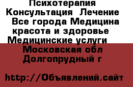 Психотерапия. Консультация. Лечение. - Все города Медицина, красота и здоровье » Медицинские услуги   . Московская обл.,Долгопрудный г.